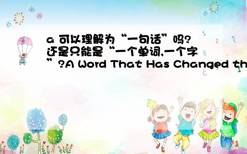 a 可以理解为“一句话”吗?还是只能是“一个单词,一个字”?A Word That Has Changed the World 在这句中的话应该怎样理解呢?