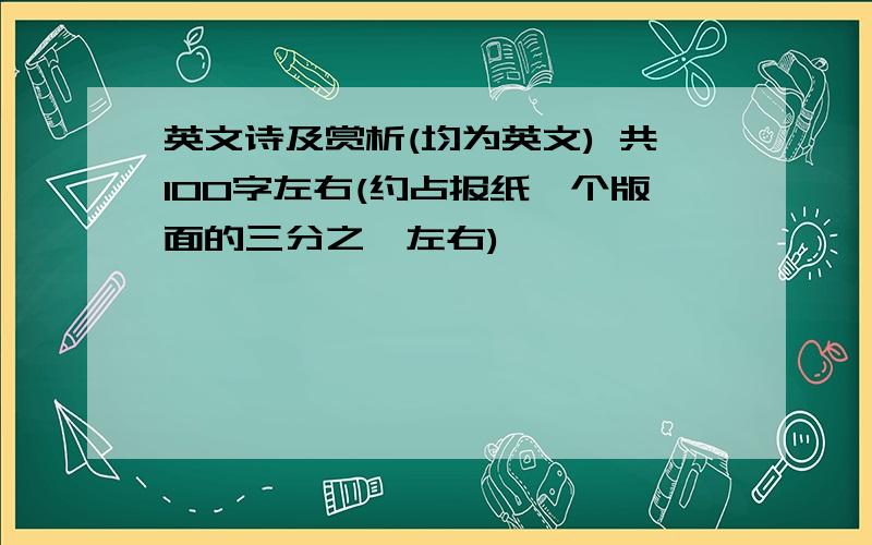 英文诗及赏析(均为英文) 共100字左右(约占报纸一个版面的三分之一左右)