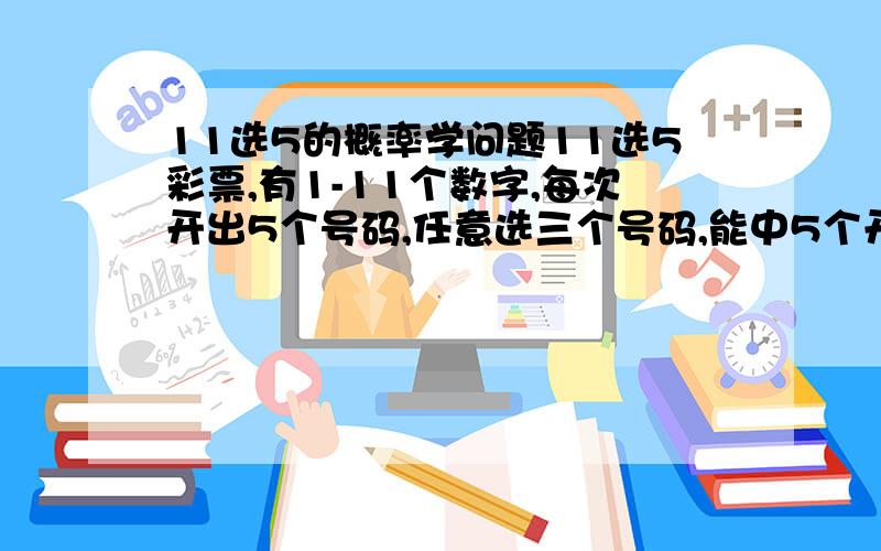 11选5的概率学问题11选5彩票,有1-11个数字,每次开出5个号码,任意选三个号码,能中5个开奖号码中2个号码的机率是多少请看清楚我的问题再回答