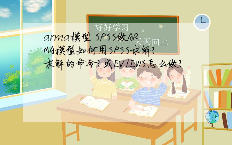 arma模型 SPSS做ARMA模型如何用SPSS求解?求解的命令?或EVIEWS怎么做?