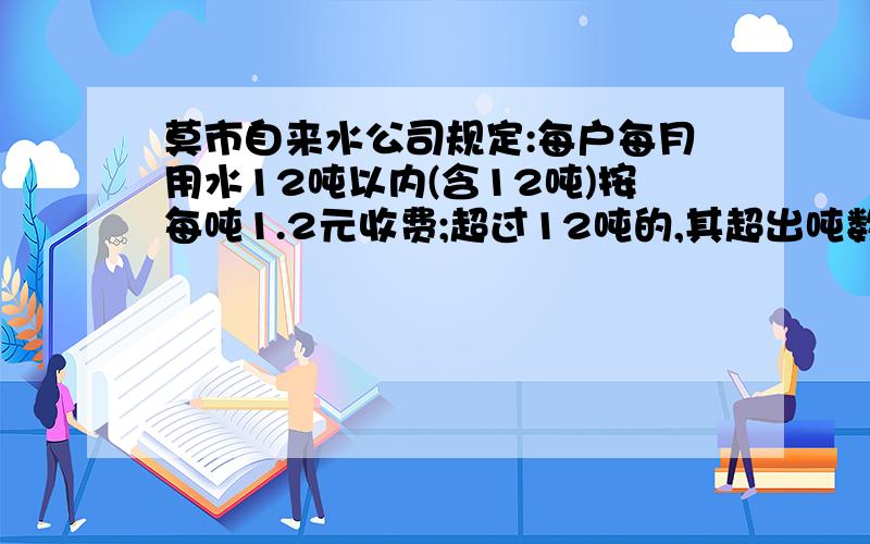 莫市自来水公司规定:每户每月用水12吨以内(含12吨)按每吨1.2元收费;超过12吨的,其超出吨数按每吨5元收费.芳芳家4月共交水费24.4元,芳芳家4月份用水多少吨?