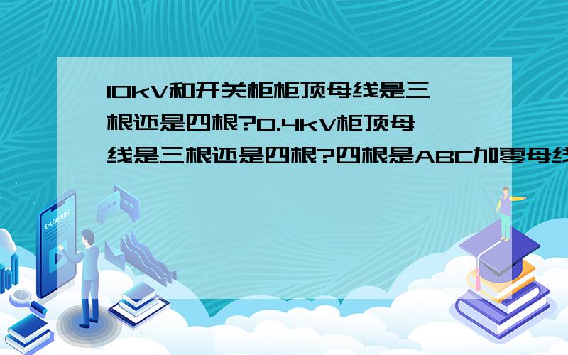 10kV和开关柜柜顶母线是三根还是四根?0.4kV柜顶母线是三根还是四根?四根是ABC加零母线吗?10kV开关柜柜顶母线是三根吗?是ABC三条母线吗?