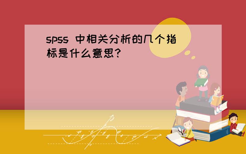 spss 中相关分析的几个指标是什么意思?