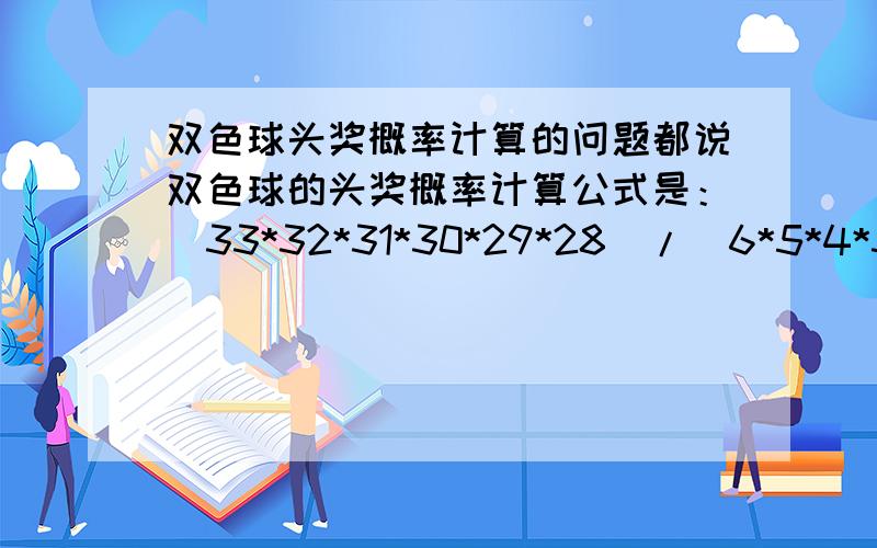 双色球头奖概率计算的问题都说双色球的头奖概率计算公式是：（33*32*31*30*29*28）/（6*5*4*3*2）*16我不是很明白 不是应该是（33*32*31*30*29*28）*16么 为什么红球留个位置的可能性相乘后还要除以