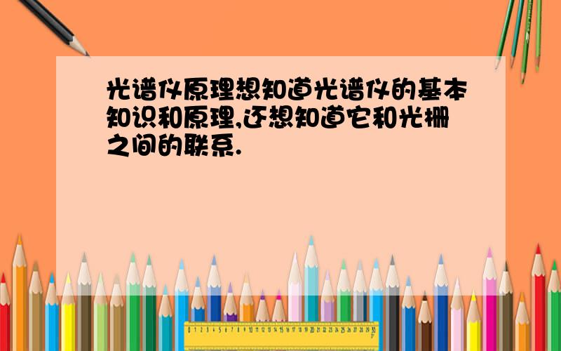 光谱仪原理想知道光谱仪的基本知识和原理,还想知道它和光栅之间的联系.