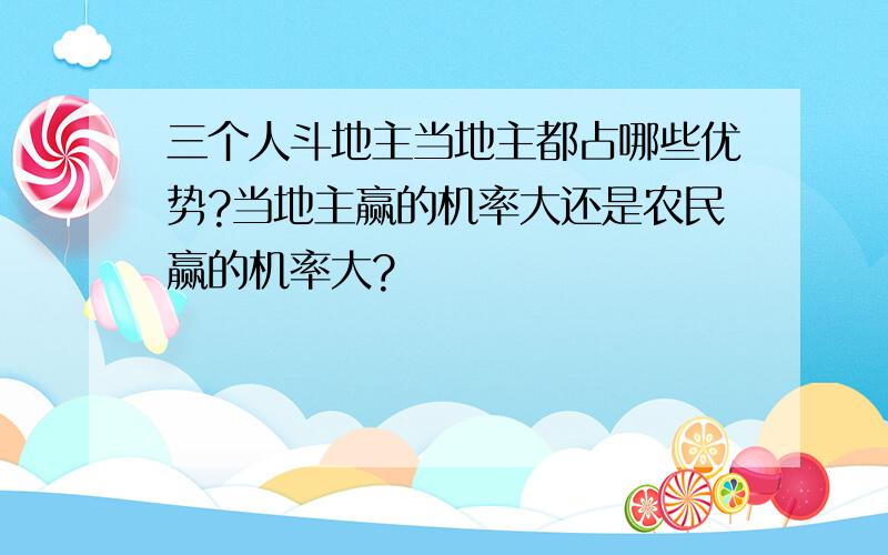 三个人斗地主当地主都占哪些优势?当地主赢的机率大还是农民赢的机率大?