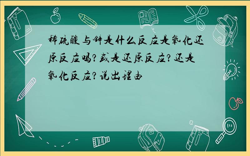 稀硫酸与锌是什么反应是氧化还原反应吗?或是还原反应?还是氧化反应?说出理由