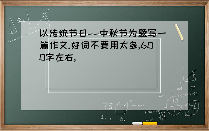 以传统节日--中秋节为题写一篇作文.好词不要用太多,600字左右,