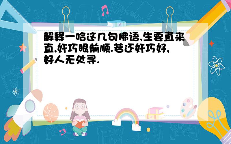 解释一哈这几句佛语,生要直来直,奸巧眼前顺.若还奸巧好,好人无处寻.