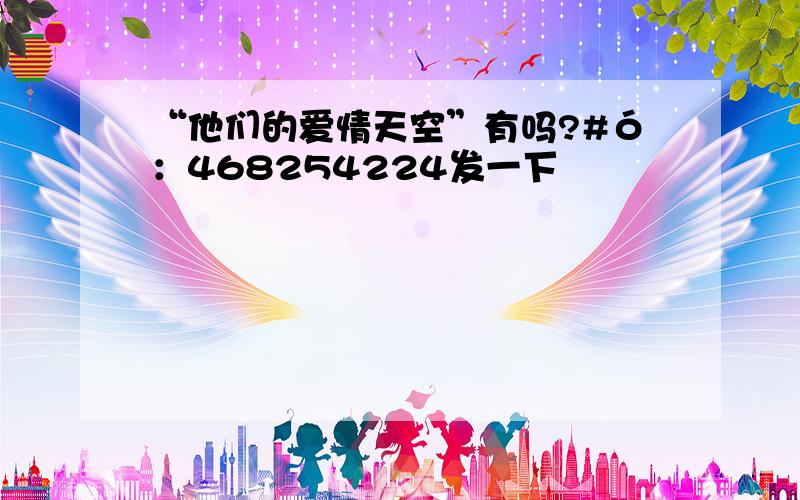 “他们的爱情天空”有吗?#ó：468254224发一下