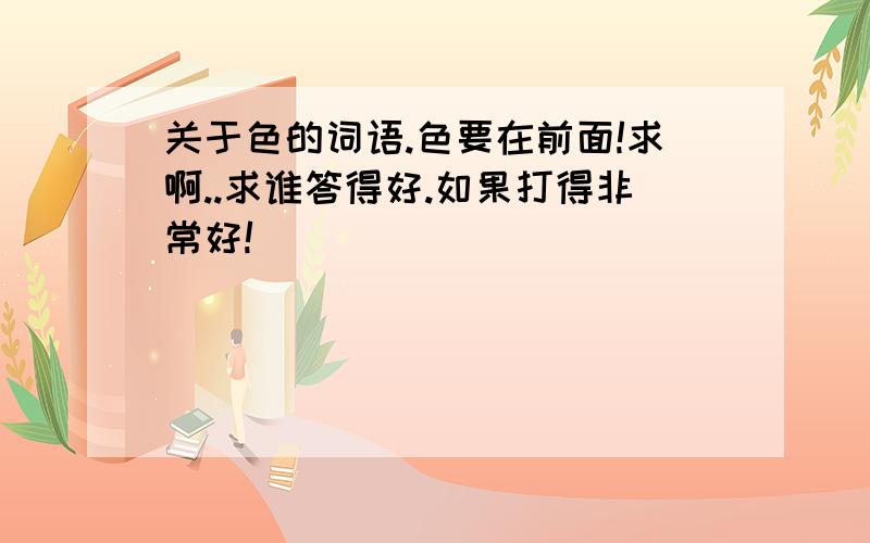 关于色的词语.色要在前面!求啊..求谁答得好.如果打得非常好!