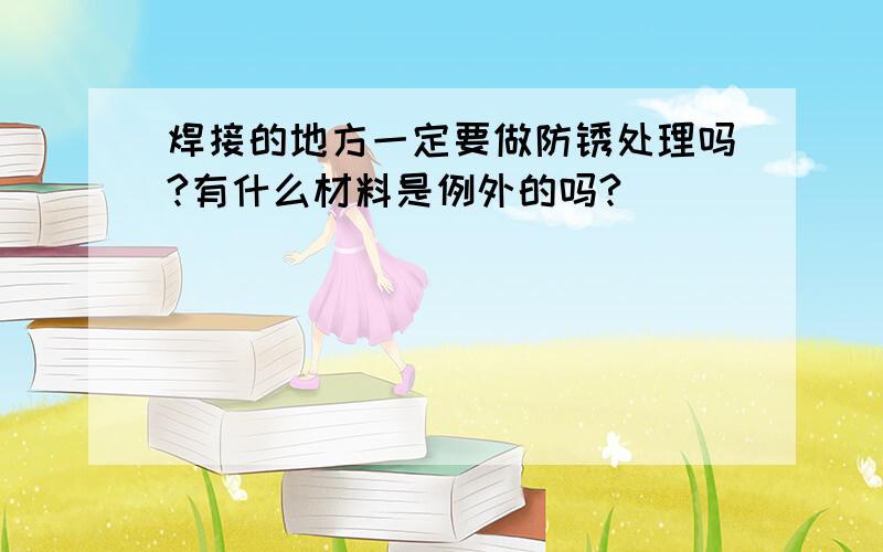 焊接的地方一定要做防锈处理吗?有什么材料是例外的吗?