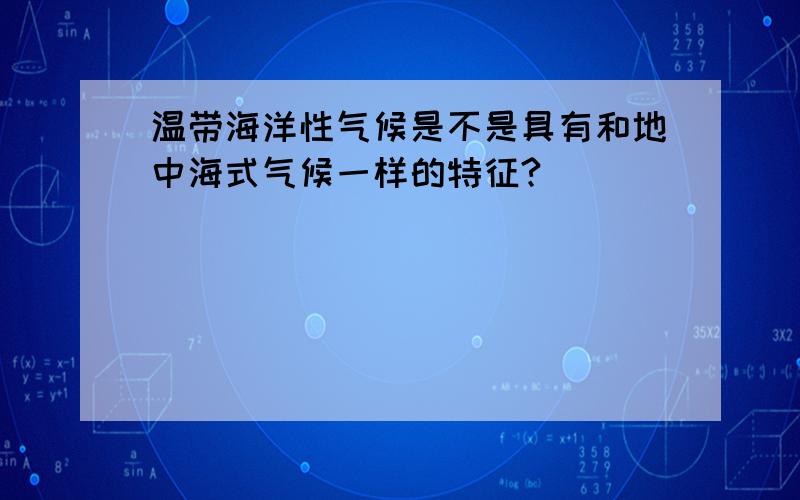 温带海洋性气候是不是具有和地中海式气候一样的特征?