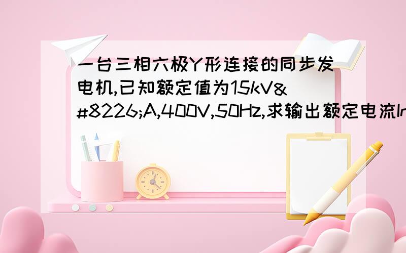 一台三相六极Y形连接的同步发电机,已知额定值为15kV•A,400V,50Hz,求输出额定电流In和输出有功功率Pn?）