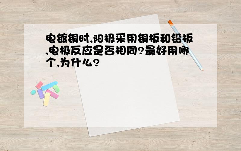 电镀铜时,阳极采用铜板和铅板,电极反应是否相同?最好用哪个,为什么?