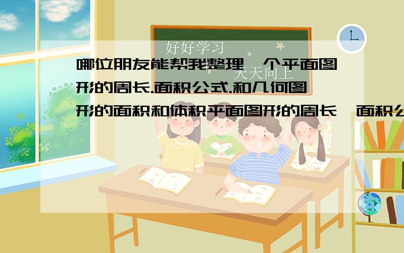 哪位朋友能帮我整理一个平面图形的周长.面积公式.和几何图形的面积和体积平面图形的周长,面积公式几何图形面积(表面积等)和体积