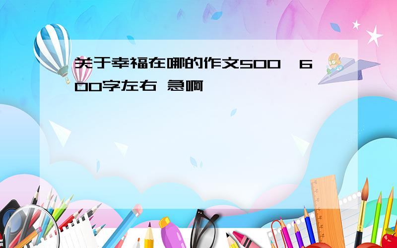 关于幸福在哪的作文500、600字左右 急啊