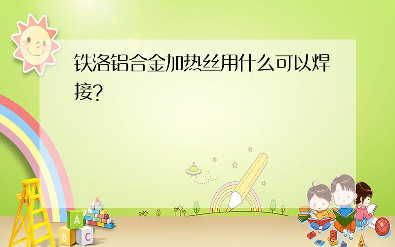 铁洛铝合金加热丝用什么可以焊接?