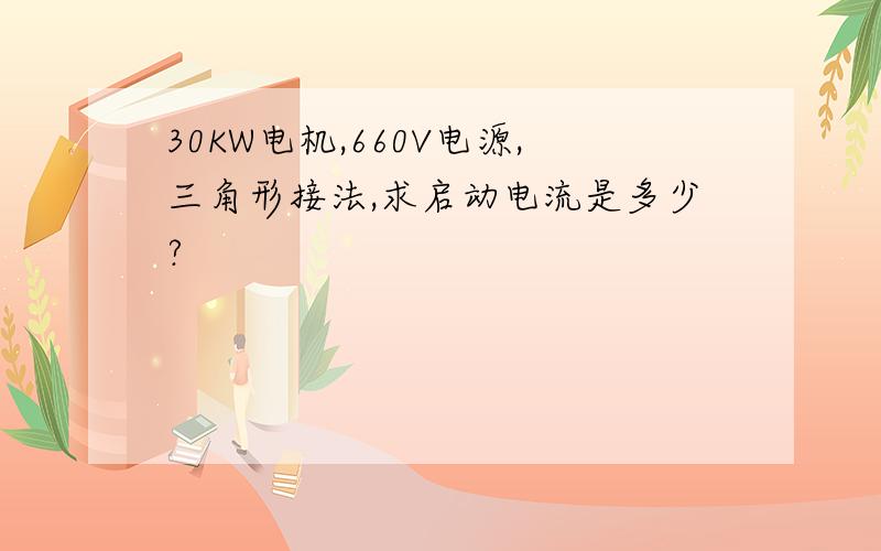 30KW电机,660V电源,三角形接法,求启动电流是多少?