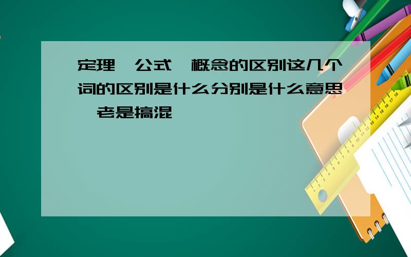 定理,公式,概念的区别这几个词的区别是什么分别是什么意思,老是搞混