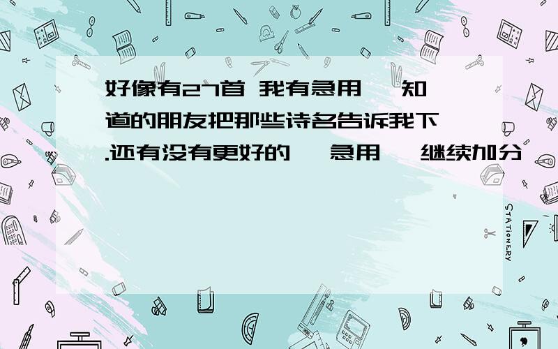 好像有27首 我有急用 、知道的朋友把那些诗名告诉我下、.还有没有更好的 、急用 、继续加分、