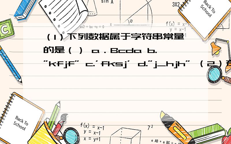 （1）下列数据属于字符串常量的是（） a．Bcda b.”kfjf” c.’fksj’ d.”j_hjh” （2）在vb语言中,下列