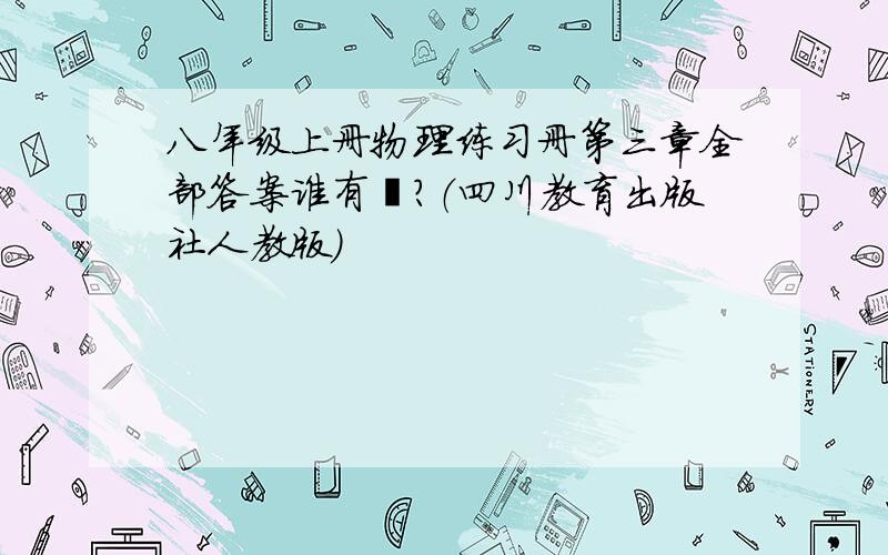 八年级上册物理练习册第三章全部答案谁有锕?（四川教育出版社人教版）