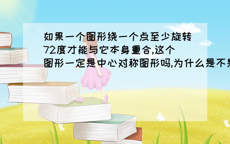 如果一个图形绕一个点至少旋转72度才能与它本身重合,这个图形一定是中心对称图形吗,为什么是不是有可能是中心对称图形,那这个图形旋转216度后能与本身重合吗