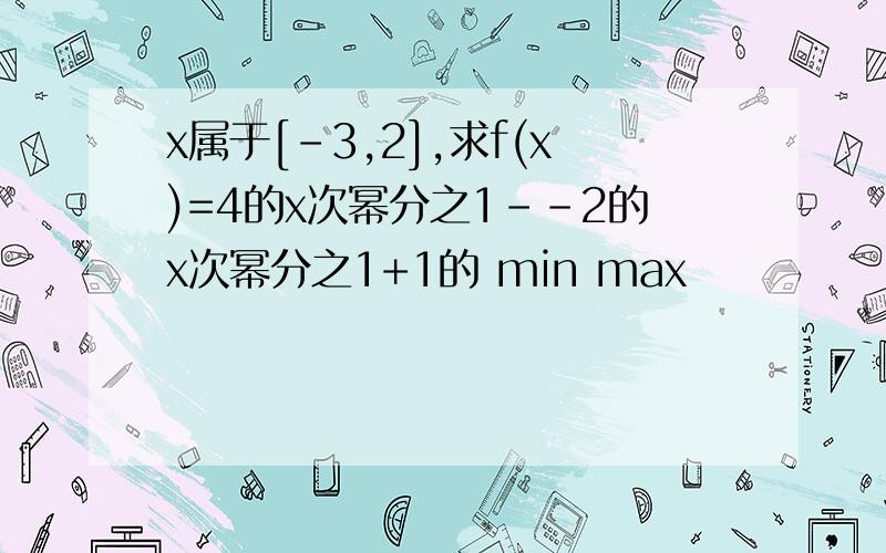 x属于[-3,2],求f(x)=4的x次幂分之1--2的x次幂分之1+1的 min max