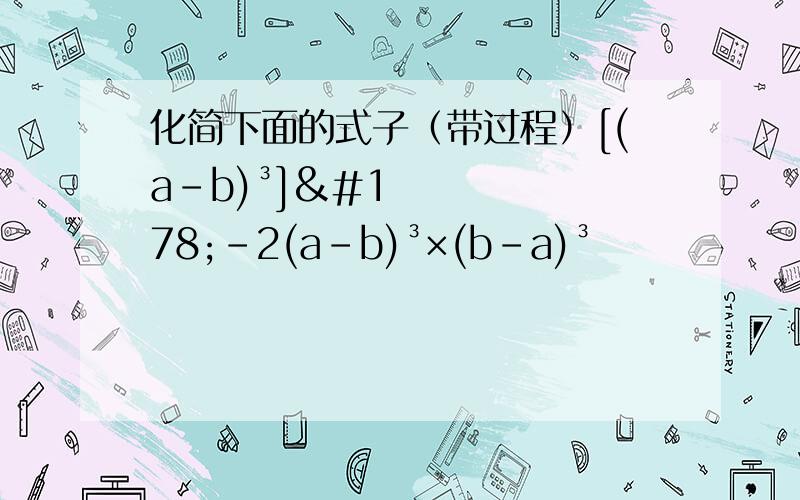 化简下面的式子（带过程）[(a-b)³]²-2(a-b)³×(b-a)³