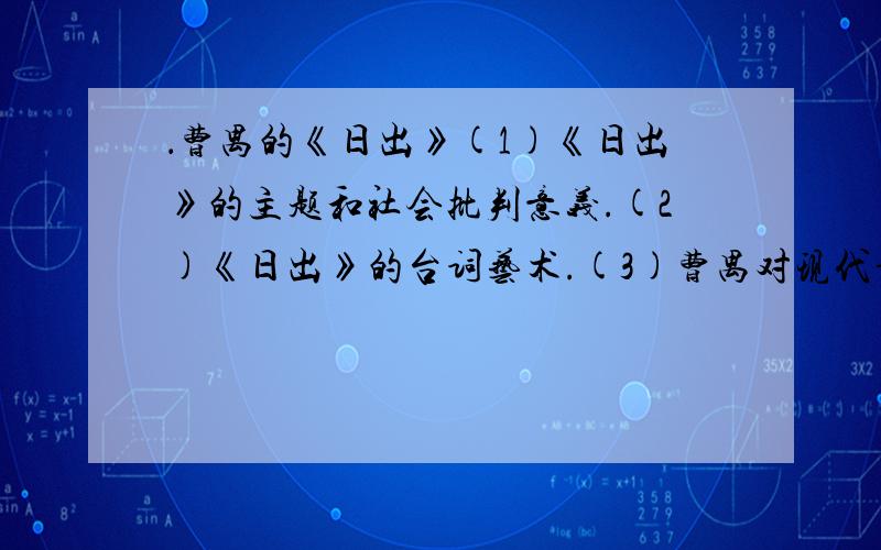 ．曹禺的《日出》(1)《日出》的主题和社会批判意义.(2)《日出》的台词艺术.(3)曹禺对现代话剧的贡献.