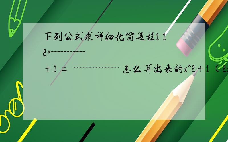 下列公式求详细化简过程1 12*----------- +1 = --------------- 怎么算出来的x^2+1 (2x+1)^2+1