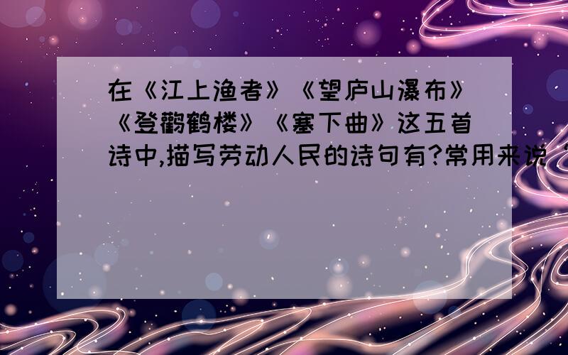 在《江上渔者》《望庐山瀑布》《登鹳鹤楼》《塞下曲》这五首诗中,描写劳动人民的诗句有?常用来说“站得高,望得远”的诗句是?用夸张手法描写的诗句有?形容“箭法高超”的诗句是?