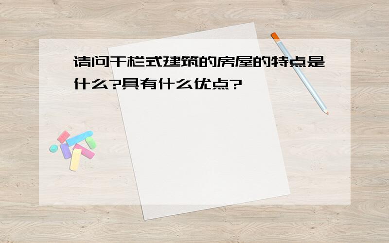 请问干栏式建筑的房屋的特点是什么?具有什么优点?