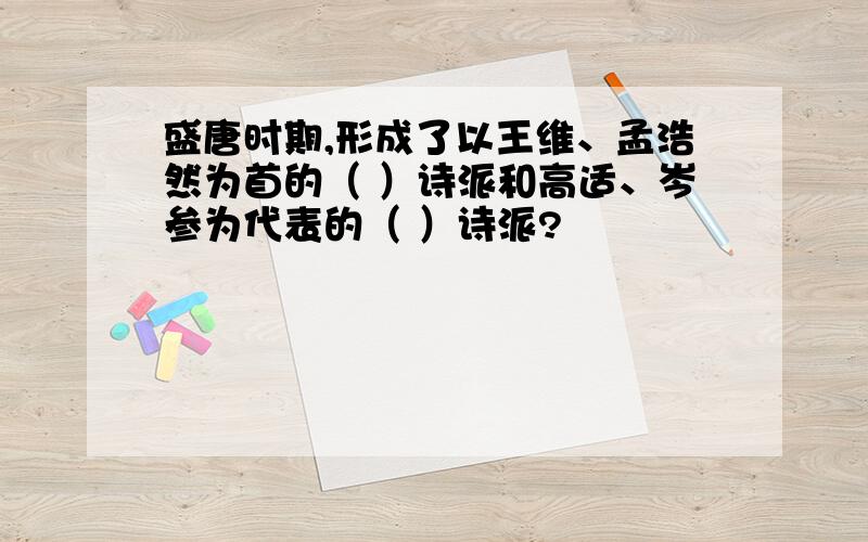 盛唐时期,形成了以王维、孟浩然为首的（ ）诗派和高适、岑参为代表的（ ）诗派?