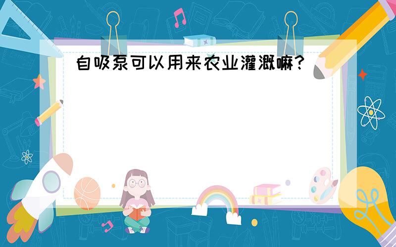 自吸泵可以用来农业灌溉嘛?