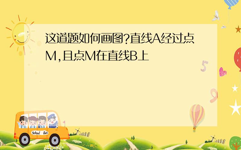 这道题如何画图?直线A经过点M,且点M在直线B上