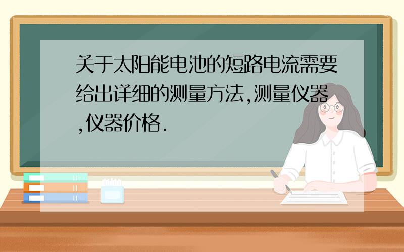 关于太阳能电池的短路电流需要给出详细的测量方法,测量仪器,仪器价格.