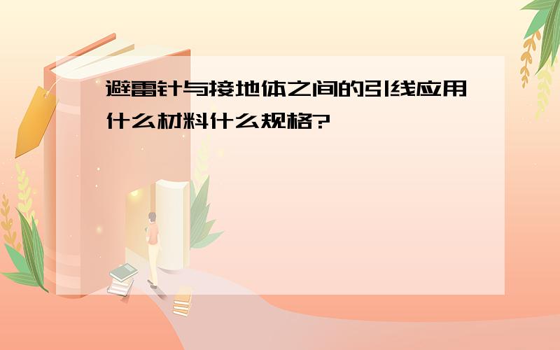 避雷针与接地体之间的引线应用什么材料什么规格?