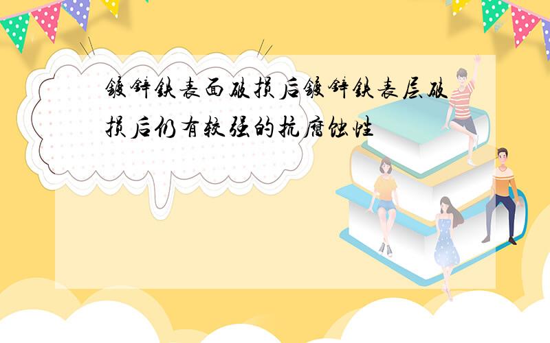 镀锌铁表面破损后镀锌铁表层破损后仍有较强的抗腐蚀性