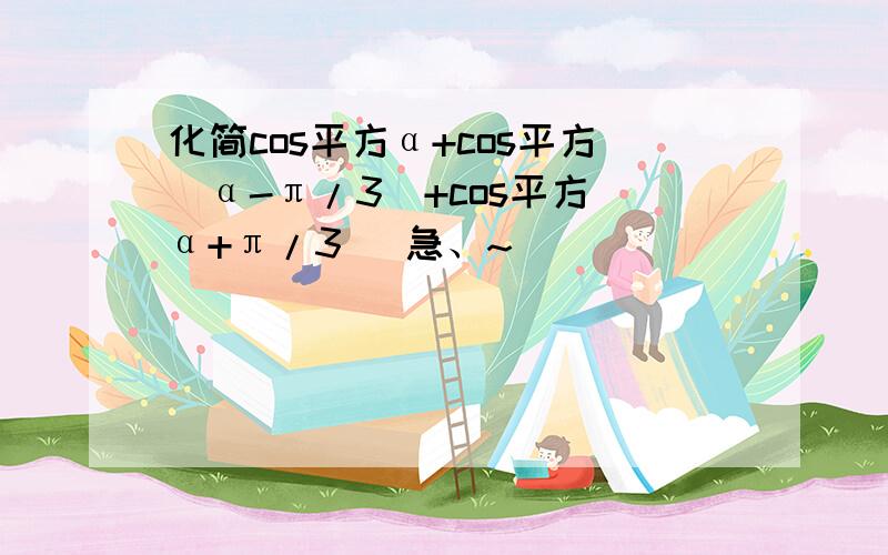 化简cos平方α+cos平方（α-π/3)+cos平方（α+π/3) 急、~