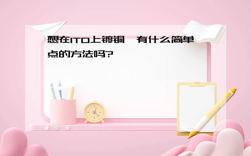 想在ITO上镀铜,有什么简单点的方法吗?