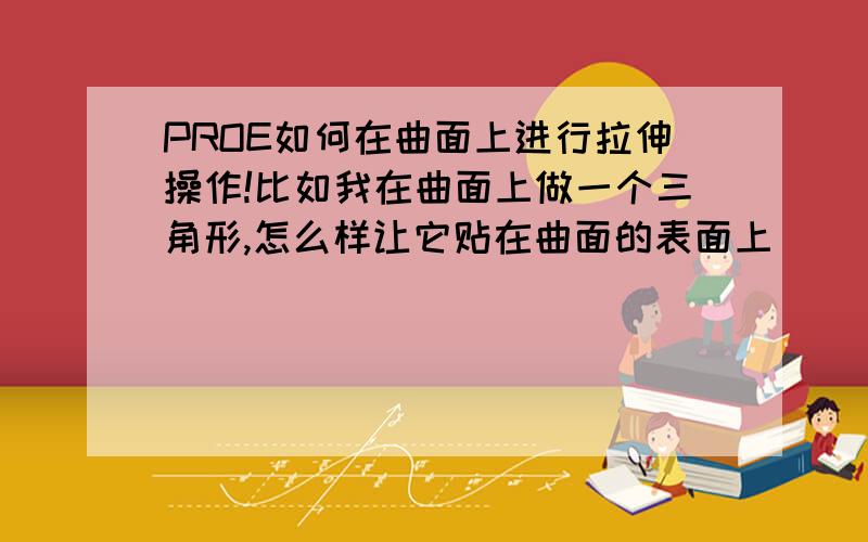 PROE如何在曲面上进行拉伸操作!比如我在曲面上做一个三角形,怎么样让它贴在曲面的表面上