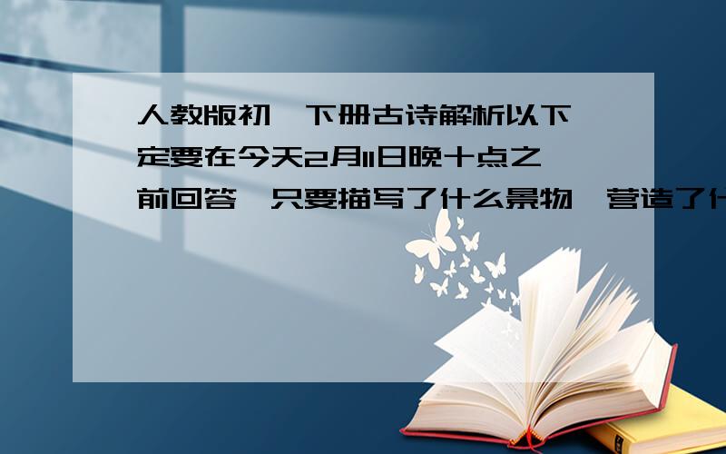 人教版初一下册古诗解析以下一定要在今天2月11日晚十点之前回答,只要描写了什么景物,营造了什么环境,和表达了诗人什么样的感情.山中杂诗（吴均）山际见来烟,竹中窥落日.鸟向檐上飞,云