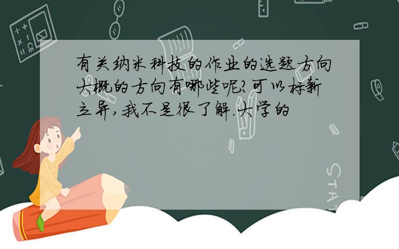 有关纳米科技的作业的选题方向大概的方向有哪些呢?可以标新立异,我不是很了解.大学的