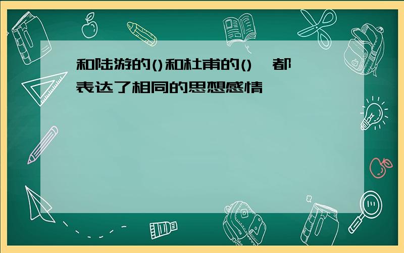 和陆游的()和杜甫的(),都表达了相同的思想感情