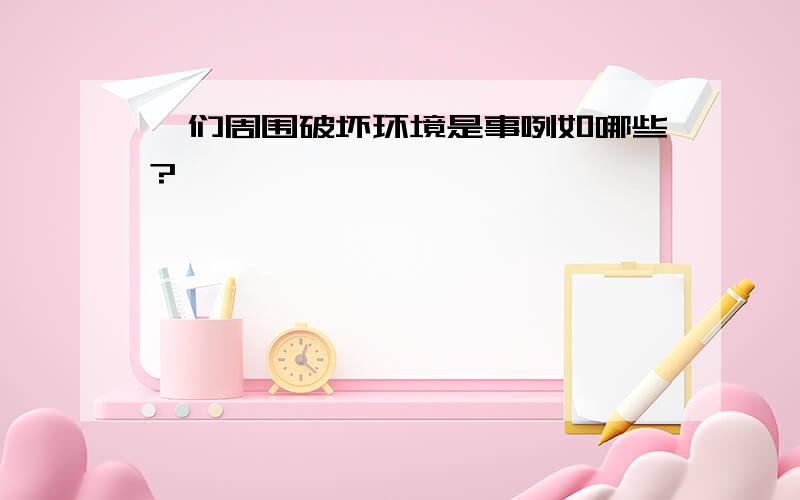 咋们周围破坏环境是事咧如哪些?