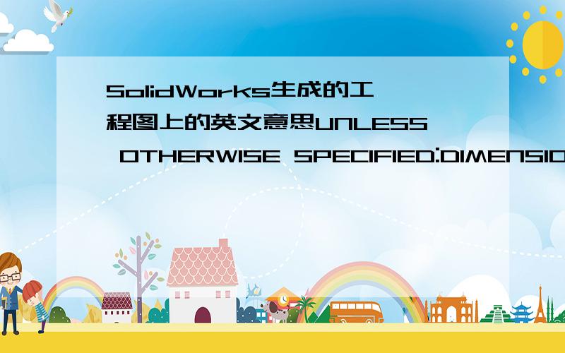 SolidWorks生成的工程图上的英文意思UNLESS OTHERWISE SPECIFIED:DIMENSIONS ARE IN MILLIMETERS SURFACE FINISH:TOLERANCES:LINEAR:ANGULAR:FINISH:DEBUR AND BREAK SHARP EDGESDO NOT SCALE DRAWINGREVISIONTITLE:SIGNATUREMFGQ.ASHEET 1 OF 1DWG NO.