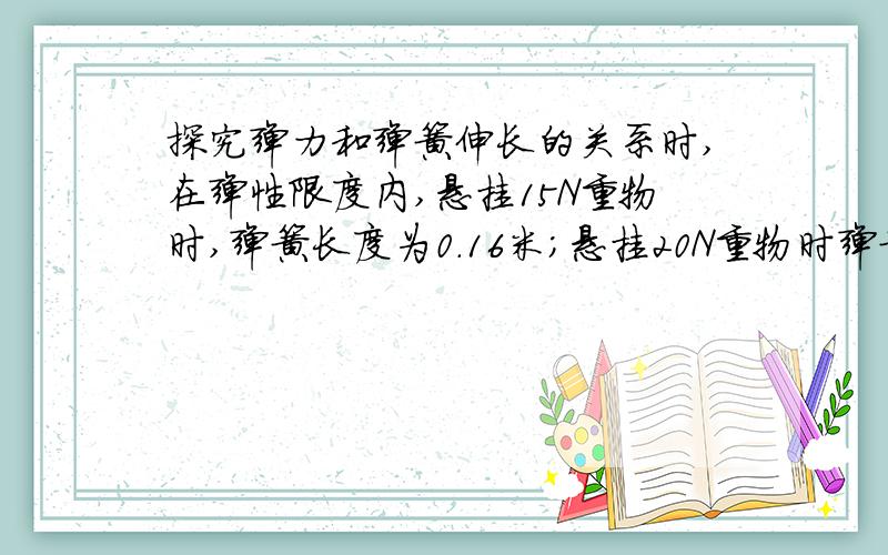 探究弹力和弹簧伸长的关系时,在弹性限度内,悬挂15N重物时,弹簧长度为0．16米；悬挂20N重物时弹簧长度为0．18米,则弹簧的原长L和劲度系数k分别为