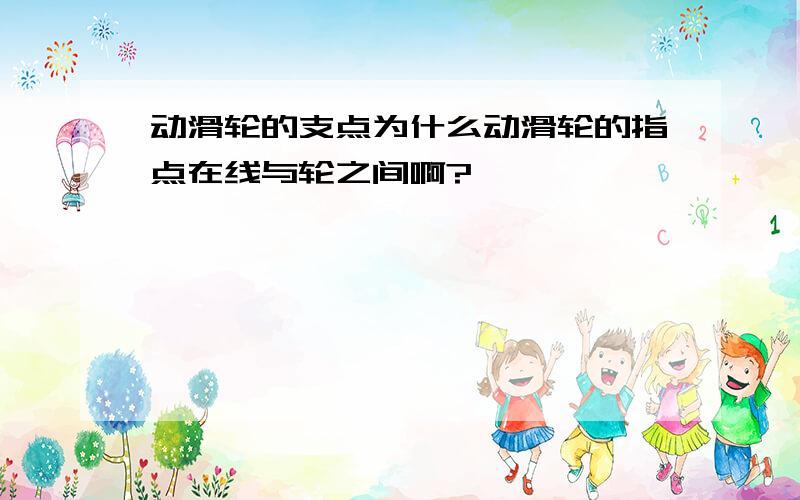 动滑轮的支点为什么动滑轮的指点在线与轮之间啊?